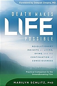 Death Makes Life Possible: Revolutionary Insights on Living, Dying, and the Continuation of Consciousness (Paperback)