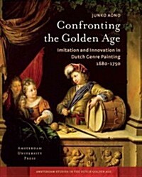 Confronting the Golden Age: Imitation and Innovation in Dutch Genre Painting 1680-1750 (Hardcover)