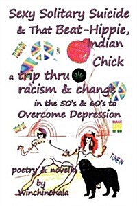 Sexy, Solitary, Suicide & That Beat Hippie Indian Chick, a Trip Thru Racism & Change in the 50s & 60s to Overcome Depression (Paperback)