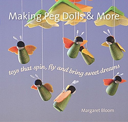 Making Peg Dolls and More : Toys Which Spin, Fly and Bring Sweet Dreams. (Hardcover, New ed)