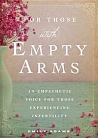 For Those with Empty Arms: A Compassionate Voice for Those Experiencing Infertility (Paperback)