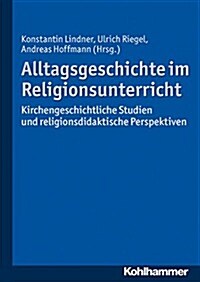 Alltagsgeschichte Im Religionsunterricht: Kirchengeschichtliche Studien Und Religionsdidaktische Perspektiven (Paperback)