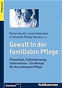 Gewalt in Der Familialen Pflege: Pravention, Fruherkennung, Intervention - Ein Manual Fur Die Ambulante Pflege (Paperback)