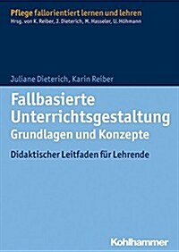 Fallbasierte Unterrichtsgestaltung Grundlagen Und Konzepte: Didaktischer Leitfaden Fur Lehrende (Paperback)
