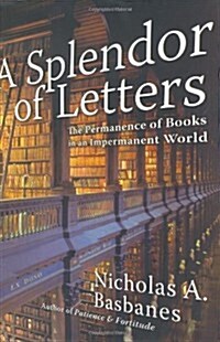 A Splendor of Letters: The Permanence of Books in an Impermanent World (Hardcover, 1st, Deckle Edge)