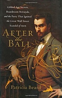 After the Ball: Gilded Age Secrets, Boardroom Betrayals, and the Party That Ignited the Great Wall Street Scandal of 1905 (Hardcover, First Edition)