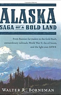 Alaska: Saga of a Bold Land--From Russian Fur Traders to the Gold Rush, Extraordinary Railroads, World War II, the Oil Boom, and the Fight Over ANWR (Hardcover, 1st)