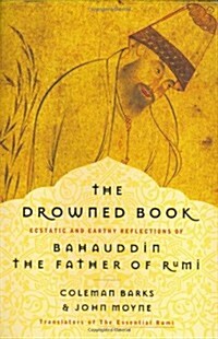 The Drowned Book: Ecstatic and Earthy Reflections of Bahauddin, the Father of Rumi (Hardcover, 1ST)