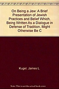 On Being a Jew: A Brief Presentation of Jewish Practices and Belief Which, Being Written As a Dialogue in Defense of Tradition, Might Otherwise Be C (Hardcover, 1st)