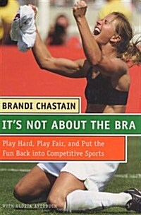 Its Not About the Bra: Play Hard, Play Fair, and Put the Fun Back Into Competitive Sports (Hardcover, 1St Edition)