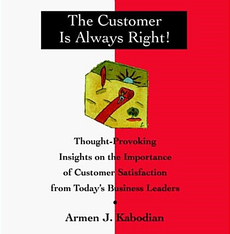 The Customer Is Always Right!: Thought Provoking Insights on the Importance of Customer Satisfaction from Todays Business Leaders (Hardcover)