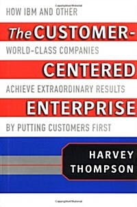 The Customer-Centered Enterprise: How IBM and Other World-Class Companies Achieve Extraordinary Results by Putting Customers First (Hardcover, 1st)
