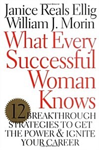 What Every Successful Woman Knows: 12 Breakthrough Strategies to Get the Power and Ignite Your Career (Hardcover, 1st)