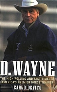 D. Wayne : The High-Rolling and Fast Times of Americas Premier Horse Trainer (Paperback, 1st)