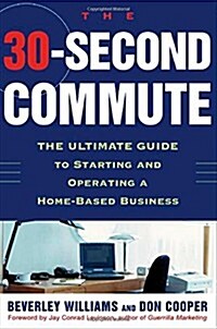 The 30 Second Commute : The Ultimate Guide to Starting and Operating a Home-Based Business (Paperback, 1st)