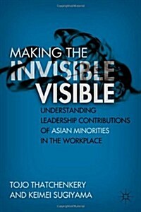 Making the Invisible Visible : Understanding Leadership Contributions of Asian Minorities in the Workplace (Hardcover)