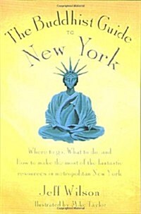 The Buddhist Guide to New York: Where to Go, What to Do, and How to Make the Most of the Fantastic Resources in the Tri-State Area (Paperback, 1st)
