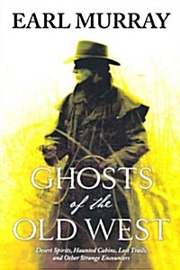 Ghosts of the Old West: Desert Spirits, Haunted Cabins, Lost Trails, and Other Strange Encounters (Paperback)