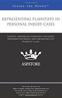 Representing Plaintiffs in Personal Injury Cases: Leading Lawyers on Managing Discovery, Preparing Witnesses, and Presenting the Plaintiffs Case (Paperback)