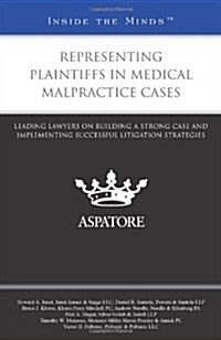 Representing Plaintiffs in Medical Malpractice Cases: Leading Lawyers on Building a Strong Case and Implementing Successful Litigation Strategies (Paperback)