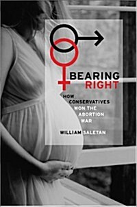 Bearing Right: How Conservatives Won the Abortion War (Hardcover, First Printing)