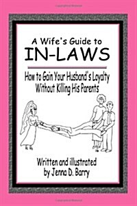 A Wifes Guide to In-laws: How to Gain Your Husbands Loyalty Without Killing His Parents (Paperback)