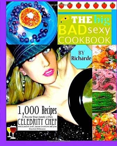 The Big Bad Sexy Cookbook: 1,000 Recipes to Become Your Familys Own Celebrity Chef with Comfort Food, Fusion Creations and Fine Gourmet Delicaci (Paperback)
