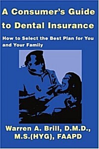 A Consumers Guide to Dental Insurance: How to Select the Best Plan for You and Your Family (Paperback)