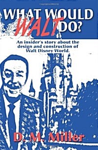 What Would Walt Do?: An Insiders Story about the Design and Construction of Walt Disney World (Paperback)