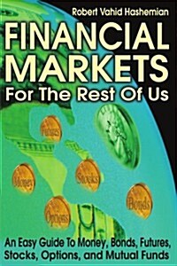 Financial Markets for the Rest of Us: An Easy Guide to Money, Bonds, Futures, Stocks, Options, and Mutual Funds (Paperback)