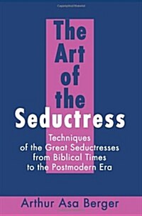 The Art of the Seductress: Techniques of the Great Seductresses from Biblical Times to the Postmodern Era (Paperback)