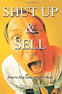 Shut Up and Sell: How to Say Less and Sell More Today (Paperback)