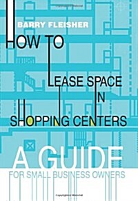 How to Lease Space in Shopping Centers: A Guide for Small Business Owners (Paperback)