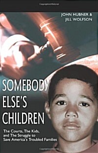 Somebody Elses Children: The Courts, the Kids, and the Struggle to Save Americas Troubled Families (Paperback)
