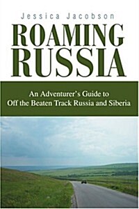 Roaming Russia: An Adventurers Guide to Off the Beaten Track Russia and Siberia (Paperback)