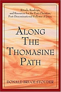 Along the Thomasine Path: Rituals, Readings, and Resources for the Post-Christian, Post-Denominational Follower of Jesus. (Paperback)