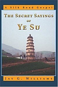 The Secret Sayings of Ye Su: A Silk Road Gospel (Paperback)