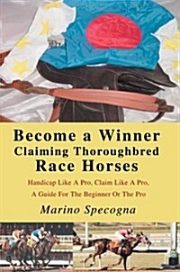 Become a Winner Claiming Thoroughbred Race Horses: Handicap Like a Pro, Claim Like a Pro, a Guide for the Beginner or the Pro (Paperback)