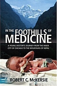In the Foothills of Medicine: A Young Doctors Journey from the Inner City of Chicago to the Mountains of Nepal (Paperback)
