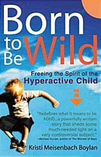 Born to Be Wild: Freeing the Spirit of the Hyperactive Child (Paperback)