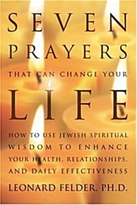 Seven Prayers That Can Change Your Life: How to Use Jewish Spiritual Wisdom to Enhance Your Health, Relationships, and Daily Effectiveness (Paperback)