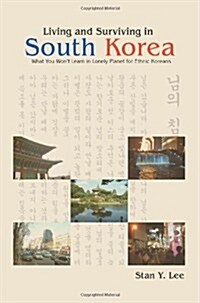 Living and Surviving in South Korea: What You Wont Learn in Lonely Planet for Ethnic Koreans (Paperback)