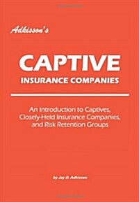 Adkissons Captive Insurance Companies: An Introduction to Captives, Closely-Held Insurance Companies, and Risk Retention Groups (Paperback)