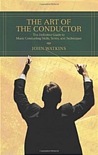The Art of the Conductor: The Definitive Guide to Music Conducting Skills, Terms, and Techniques (Paperback)