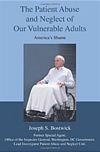 The Patient Abuse and Neglect of Our Vulnerable Adults: Americas Shame (Paperback)