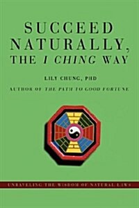 Succeed Naturally, the I Ching Way: Unraveling the Wisdom of Natural Laws (Paperback)