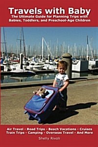 Travels with Baby: The Ultimate Guide for Planning Trips with Babies, Toddlers, and Preschool-Age Children (Paperback)