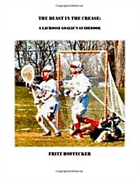 The Beast In The Crease: A Lacrosse Goalies Guidebook (Paperback)