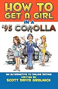 How to Get a Girl in a 95 Corolla...an Alternative to Online Dating (Paperback)