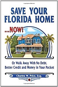 Save Your Florida Home ... Now!: Or Walk Away with No Debt, Better Credit and Money in Your Pocket (Paperback)